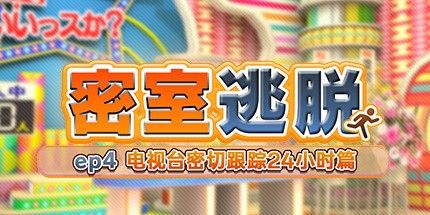 御三家Game-密室逃脱 ep4:电视台密切跟踪24小时篇